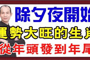 除夕夜開始，運勢大旺的生肖，從年頭發到年底！