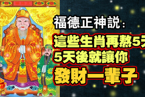  福德正神說：這些生肖再熬5天， 5天後就讓你發財一輩子