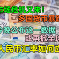 新兴市场危机又来！多国货币暴跌重启，美国今晚公布这一数据或再掀全球动荡，节后人民币汇率如何应对