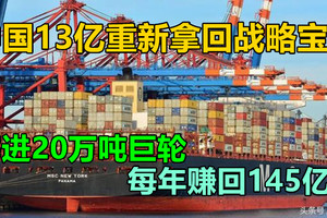 中国重新拿回花了13亿的战略宝地，塞进20万吨巨轮，每年赚145亿