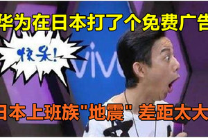 华为在日本打了个免费广告，日本上班族"地震"，差距太大！