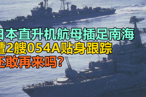 日本直升机航母插足南海，遭2艘054A贴身跟踪，还敢再来吗？