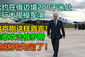 北约在俄边境200千米处举行大规模军演，谁敢攻击俄罗斯，他就死先定了！普京刚这样直言！