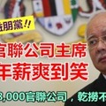 【納吉只益朋黨】70家官聯公司主席，百萬年薪領到手抽筋 !! 難怪個個都死賴不肯走……