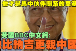 谁说他反中？英国BBC中文网举例证明，马哈迪才是马中亲密关系奠基者，他比纳吉更亲中国！