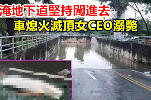 水淹地下道堅持闖進去 車熄火滅頂女CEO溺斃