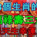 這3個生肖的人，福祿壽三全，必是天生幸運之人！