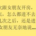 第一次跟女朋友開房，當時非常緊張，怎麼都進不去，再嘗試了幾次之後，還是進不去。女朋友無奈地說.....