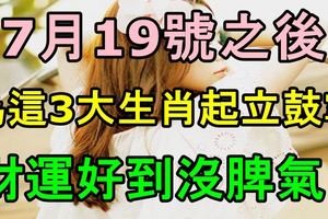 7月19號之後為這3大生肖起立鼓掌，財運好到沒脾氣！