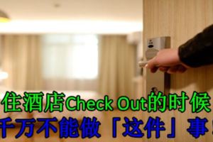 住酒店CheckOut的時候千萬不能做「這件」事！