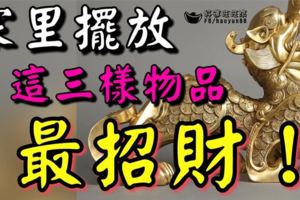 【風水篇】家裡擺放這三樣物品最招財！不知道，你就吃虧了！