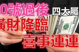 20號過後，這四大屬相有一筆橫財降臨，喜事連連~