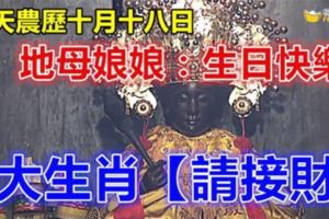 今天農歷十月十八日，地母娘娘聖誕日，8大生肖【請接財】 