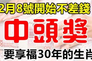 12月8號，開始不差錢，中獎就是頭獎！享福30年的生肖。