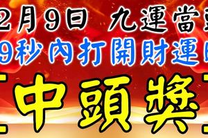 12月9日，祝你九運當頭！99秒內打開，財運旺，中頭獎！（請迷信一回吧！）