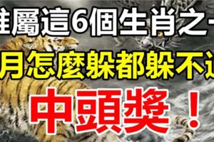 誰屬這6個生肖之一，1月份怎麼躲都躲不過中頭獎！