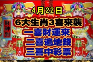 4月22日，6大生肖3喜來襲，一喜財運來，二喜遍地錢，三喜中彩票