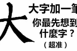 大字加一筆，你最先想到什麼字？你就是什麼人！（超凖）