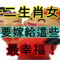 十二生肖女人一定要嫁給這些男人，最幸福！