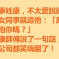 新同事姓康，不太愛說話。一美女同事就逗他：「康師傅，我能泡你嗎？」然後康師傅說了一句話，讓全公司都笑嗨翻了！