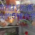 冰箱裡打死都不能放的5種食物，拿出來就得扔，看看你犯了多少？