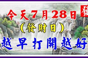 今天7月28日，發財日，祝大家順順利利，越早打開越好