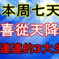 本周七天，喜從天降，好事連連的3大生肖！