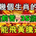 這幾個生肖的人，35歲前苦，35歲後甜，必能飛黃騰達！