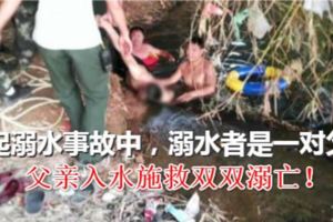 河邊遊玩兒子落水，父親入水施救雙雙溺亡！兩人都不會游泳