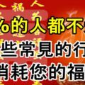 90%的人都不知道，這些常見的行為會消耗您的福報！切記！