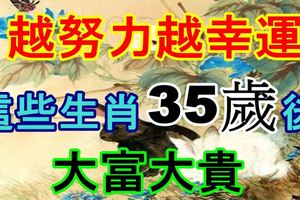 越努力越幸運，這些生肖35歲後財運飆升，大富大貴！