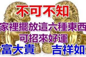 『不可不知！』家裡擺放這『六種東西』可招來好運，大富大貴、吉祥如意！