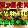 這3個生肖，40歲後財運比天高，必定富貴到白頭！