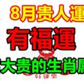 7月、8月福運齊來，橫財運不斷，貴氣沖天，大富大貴的生肖屬相！