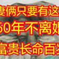 夫妻倆只要有啥生肖，60年不離婚，富貴長命百歲！