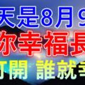 今天是8月9號~願你幸福長久！誰打開，誰就幸福！