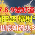 9月7.8.9號好運不斷，財運旺盛，橫財千萬，鈔票進帳如流水3生肖