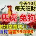 今天10月20日，每天旺財提示：雞牛馬虎，兔狗蛇羊。錢財如意豐收！財氣繼續有留言992088必轉！