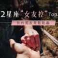 我的男友是黏黏蟲！12星座女友控TOP5！