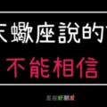 「天蠍座說的話都是假的！」這就是為什麼你「不應該」輕易相信天蠍的話！