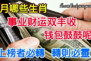 6月哪些生肖事業財運雙豐收，錢包鼓鼓呢【上榜者必轉轉則必靈】