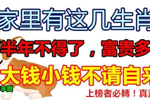 家裡有這幾生肖，下半年不得了，富貴多金，大錢小錢不請自來