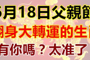 6月18日父親節，翻身大轉運的生肖！有你嗎？