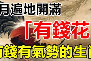 7月遍地開滿「有錢花」，有錢有氣勢的三大生肖！