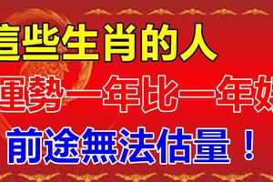 這些生肖的人，運勢一年比一年好，前途無法估量！