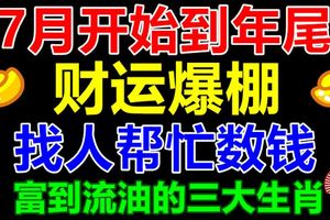 找人幫忙數錢！3大生肖，7月開始到年尾，財運爆棚，富的流油！