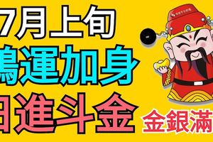 7月上旬，鴻運加身，招財進寶，日進斗金，金銀滿庫的3大生肖