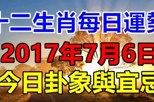 獨家十二生肖每日運勢2017年7月6日，今日卦象與宜忌