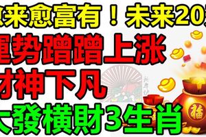 愈來愈富有！未來20天運勢蹭蹭上漲，財神下凡，大發橫財3生肖