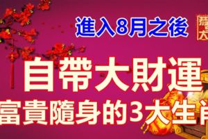 進入8月之後，自帶大財運，富貴隨身的3大生肖！